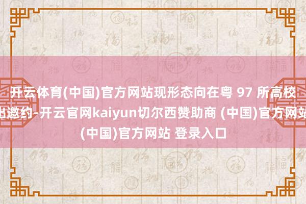开云体育(中国)官方网站现形态向在粤 97 所高校大学生发出邀约-开云官网kaiyun切尔西赞助商 (中国)官方网站 登录入口