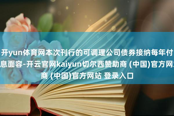 开yun体育网本次刊行的可调理公司债券接纳每年付息一次的付息面容-开云官网kaiyun切尔西赞助商 (中国)官方网站 登录入口