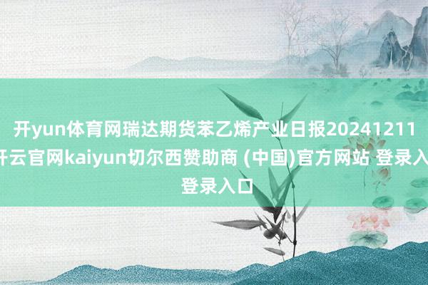 开yun体育网瑞达期货苯乙烯产业日报20241211-开云官网kaiyun切尔西赞助商 (中国)官方网站 登录入口
