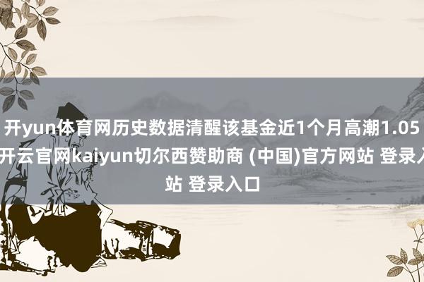开yun体育网历史数据清醒该基金近1个月高潮1.05%-开云官网kaiyun切尔西赞助商 (中国)官方网站 登录入口