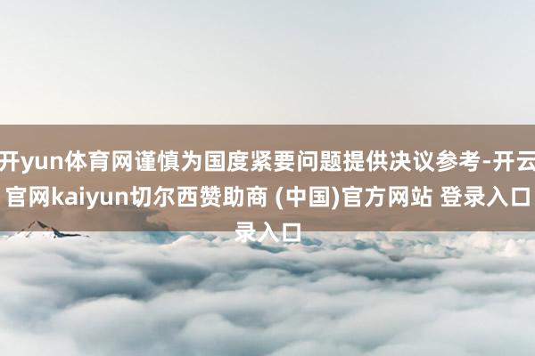 开yun体育网谨慎为国度紧要问题提供决议参考-开云官网kaiyun切尔西赞助商 (中国)官方网站 登录入口