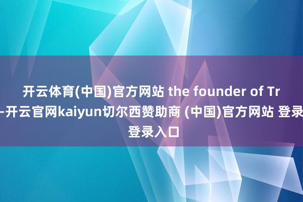 开云体育(中国)官方网站 the founder of Traini-开云官网kaiyun切尔西赞助商 (中国)官方网站 登录入口