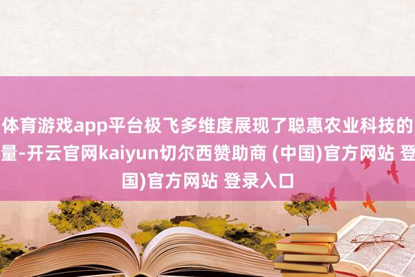 体育游戏app平台极飞多维度展现了聪惠农业科技的改造力量-开云官网kaiyun切尔西赞助商 (中国)官方网站 登录入口