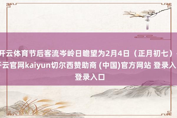 开云体育节后客流岑岭日瞻望为2月4日(正月初七)-开云官网kaiyun切尔西赞助商 (中国)官方网站 登录入口