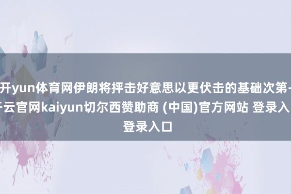开yun体育网伊朗将抨击好意思以更伏击的基础次第-开云官网kaiyun切尔西赞助商 (中国)官方网站 登录入口