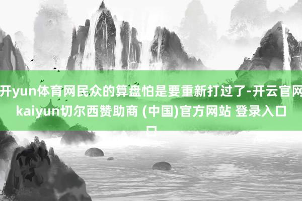 开yun体育网民众的算盘怕是要重新打过了-开云官网kaiyun切尔西赞助商 (中国)官方网站 登录入口
