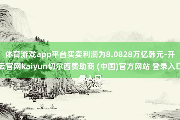 体育游戏app平台买卖利润为8.0828万亿韩元-开云官网kaiyun切尔西赞助商 (中国)官方网站 登录入口