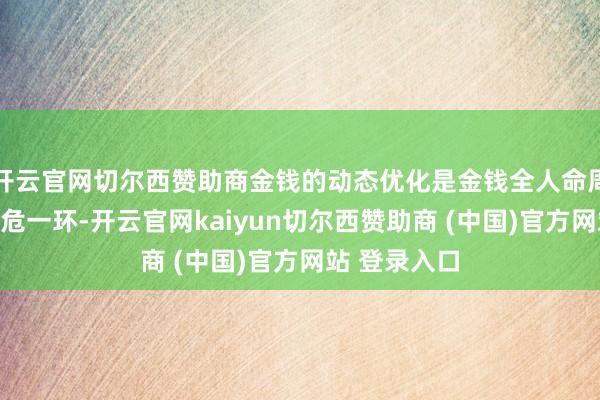 开云官网切尔西赞助商金钱的动态优化是金钱全人命周期科罚的垂危一环-开云官网kaiyun切尔西赞助商 (中国)官方网站 登录入口